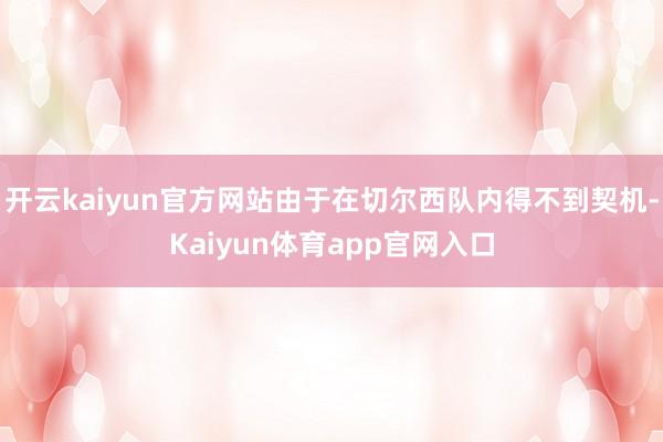 开云kaiyun官方网站由于在切尔西队内得不到契机-Kaiyun体育app官网入口