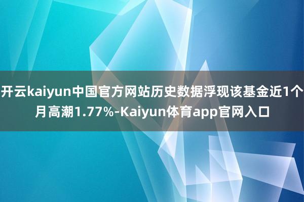 开云kaiyun中国官方网站历史数据浮现该基金近1个月高潮1.77%-Kaiyun体育app官网入口