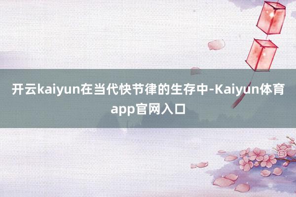 开云kaiyun在当代快节律的生存中-Kaiyun体育app官网入口