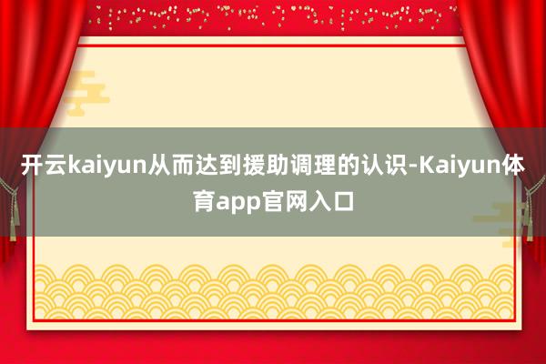 开云kaiyun从而达到援助调理的认识-Kaiyun体育app官网入口