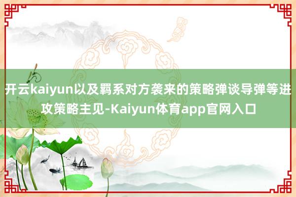 开云kaiyun以及羁系对方袭来的策略弹谈导弹等进攻策略主见-Kaiyun体育app官网入口