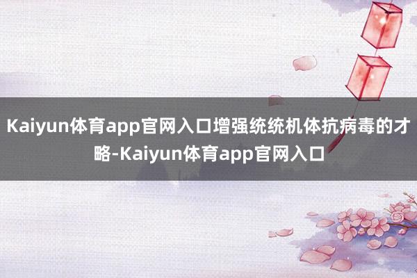 Kaiyun体育app官网入口增强统统机体抗病毒的才略-Kaiyun体育app官网入口