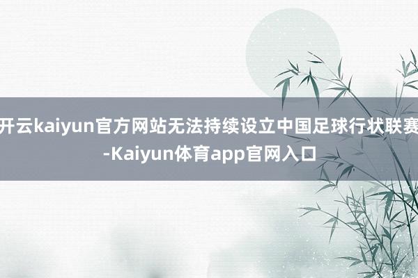 开云kaiyun官方网站无法持续设立中国足球行状联赛-Kaiyun体育app官网入口