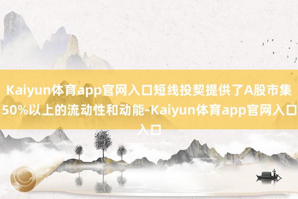 Kaiyun体育app官网入口短线投契提供了A股市集50%以上的流动性和动能-Kaiyun体育app官网入口