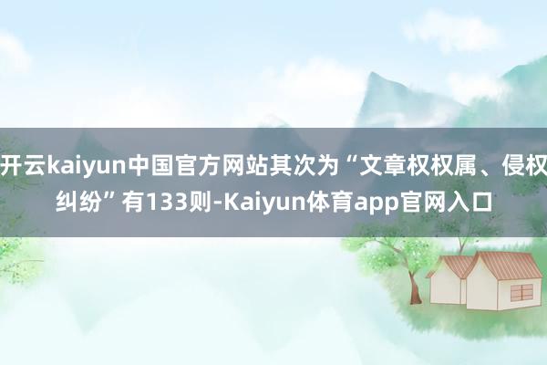 开云kaiyun中国官方网站其次为“文章权权属、侵权纠纷”有133则-Kaiyun体育app官网入口