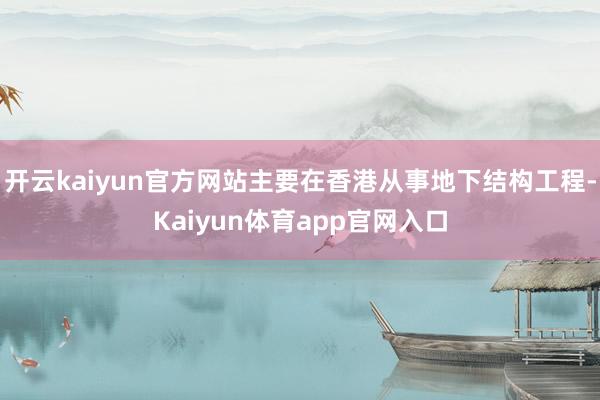 开云kaiyun官方网站主要在香港从事地下结构工程-Kaiyun体育app官网入口