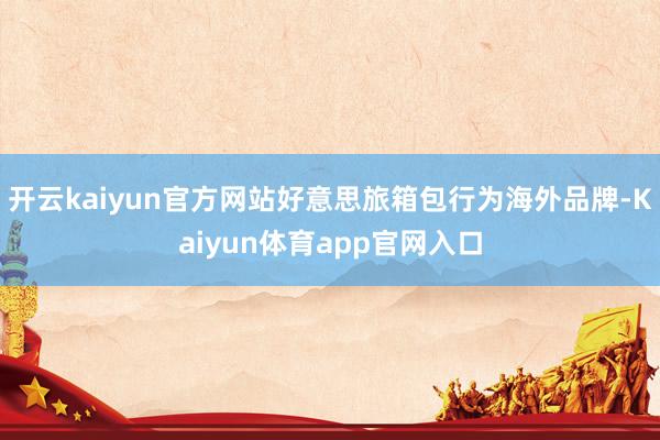 开云kaiyun官方网站好意思旅箱包行为海外品牌-Kaiyun体育app官网入口