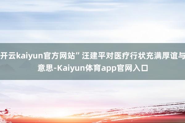 开云kaiyun官方网站”汪建平对医疗行状充满厚谊与意思-Kaiyun体育app官网入口