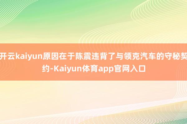 开云kaiyun原因在于陈震违背了与领克汽车的守秘契约-Kaiyun体育app官网入口