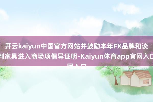 开云kaiyun中国官方网站并鼓励本年FX品牌和谈判家具进入商场项倡导证明-Kaiyun体育app官网入口