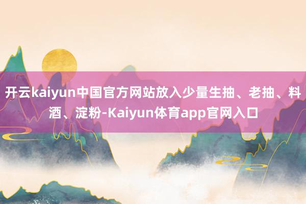 开云kaiyun中国官方网站放入少量生抽、老抽、料酒、淀粉-Kaiyun体育app官网入口