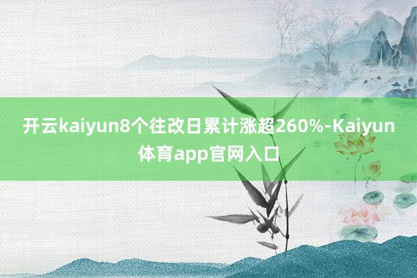 开云kaiyun8个往改日累计涨超260%-Kaiyun体育app官网入口