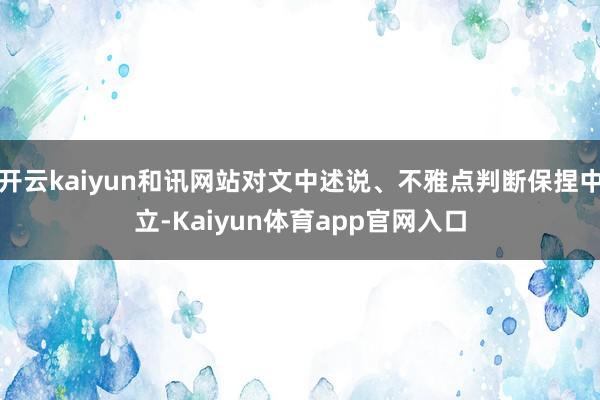 开云kaiyun和讯网站对文中述说、不雅点判断保捏中立-Kaiyun体育app官网入口