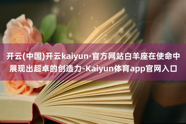 开云(中国)开云kaiyun·官方网站白羊座在使命中展现出超卓的创造力-Kaiyun体育app官网入口