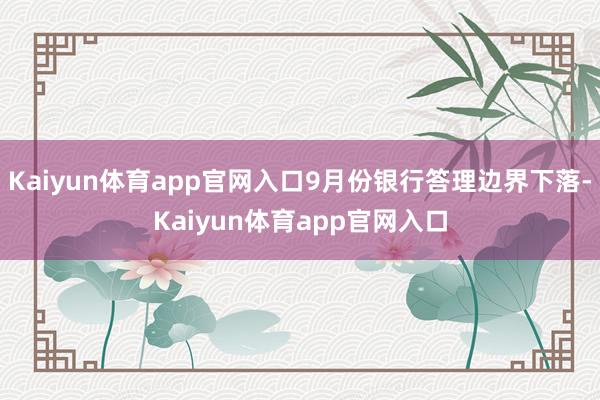 Kaiyun体育app官网入口9月份银行答理边界下落-Kaiyun体育app官网入口