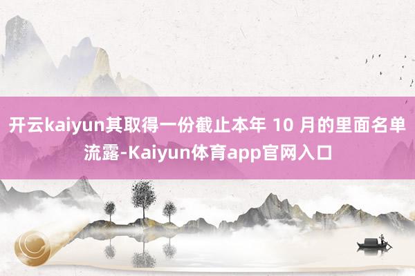 开云kaiyun其取得一份截止本年 10 月的里面名单流露-Kaiyun体育app官网入口