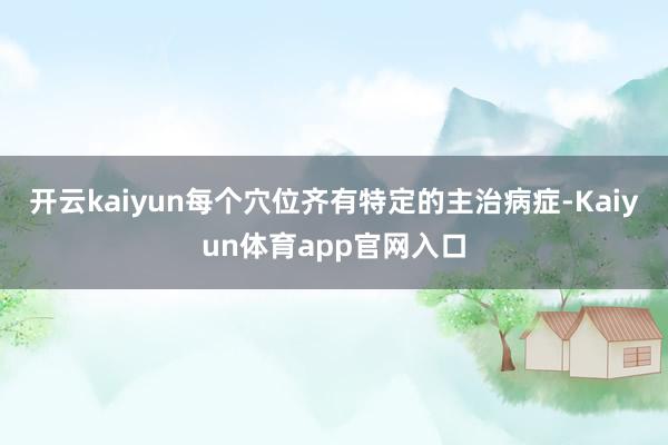 开云kaiyun每个穴位齐有特定的主治病症-Kaiyun体育app官网入口
