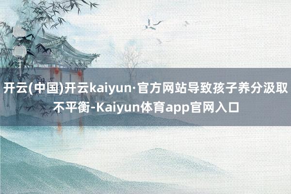 开云(中国)开云kaiyun·官方网站导致孩子养分汲取不平衡-Kaiyun体育app官网入口