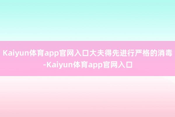 Kaiyun体育app官网入口大夫得先进行严格的消毒-Kaiyun体育app官网入口