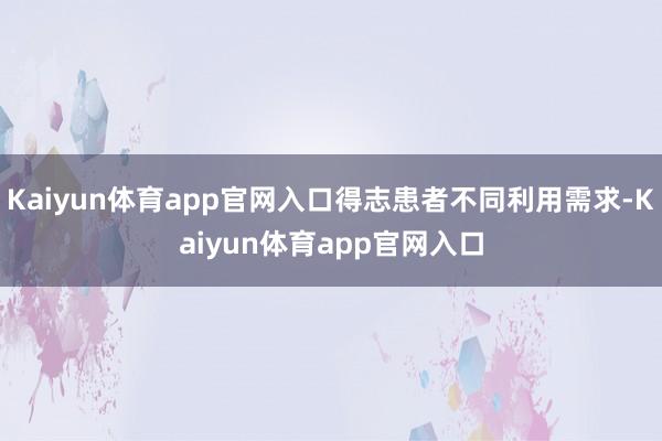 Kaiyun体育app官网入口得志患者不同利用需求-Kaiyun体育app官网入口