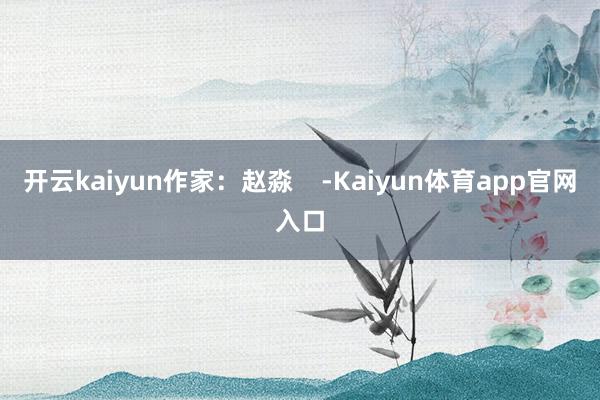 开云kaiyun作家:赵淼 -Kaiyun体育app官网入口