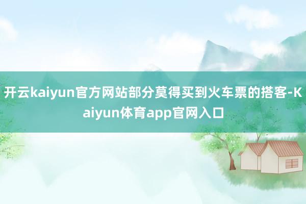 开云kaiyun官方网站部分莫得买到火车票的搭客-Kaiyun体育app官网入口