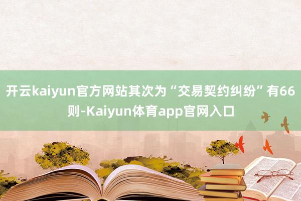开云kaiyun官方网站其次为“交易契约纠纷”有66则-Kaiyun体育app官网入口