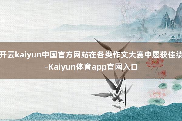 开云kaiyun中国官方网站在各类作文大赛中屡获佳绩-Kaiyun体育app官网入口