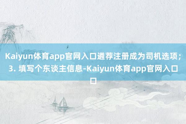 Kaiyun体育app官网入口遴荐注册成为司机选项；3. 填写个东谈主信息-Kaiyun体育app官网入口